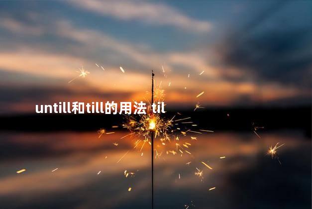 untill和till的用法 till和untill区别